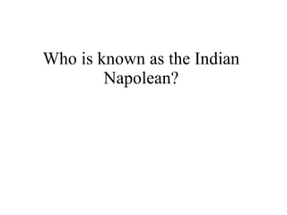 Who is known as the Indian Napolean? 