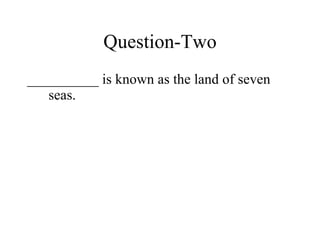 Question-Two __________ is known as the land of seven seas. 
