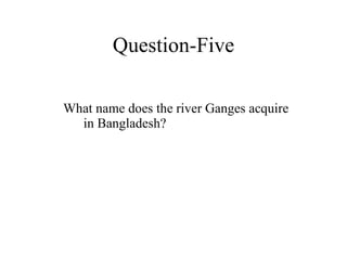 Question-Five What name does the river Ganges acquire in Bangladesh? 