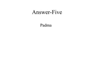 Answer-Five Padma 