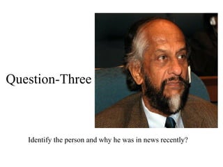 Identify the person and why he was in news recently? Question- Three 