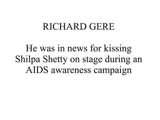 RICHARD GERE He was in news for kissing Shilpa Shetty on stage during an AIDS awareness campaign 