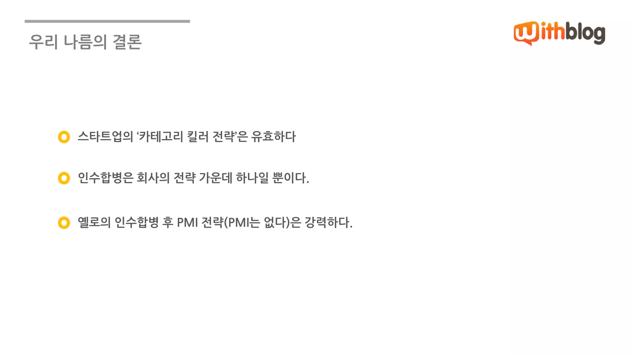 우리 나름의 결론 
스타트업의 ‘카테고리 킬러 전략’은 유효하다 
인수합병은 회사의 전략 가운데 하나일 뿐이다. 
옐로의 인수합병 후 PMI 전략(PMI는 없다)은 강력하다. 
 