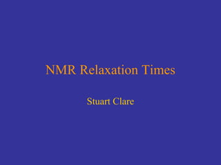 NMR Relaxation Times
Stuart Clare
 