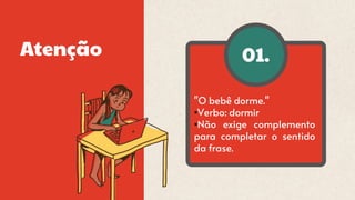01.
Atenção
"O bebê dorme."
•Verbo: dormir
•Não exige complemento
para completar o sentido
da frase.
 