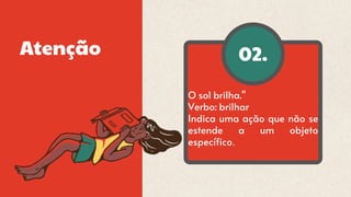 02.
Atenção
O sol brilha."
Verbo: brilhar
Indica uma ação que não se
estende a um objeto
específico.
 