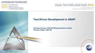 Deutschsprachige SAP® Anwendergruppe
Test Driven Development in ABAP
Christian Drumm, FACTUR Billing Solutions GmbH
Thomas Fiedler, SAP SE
 