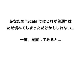 あなたの “Scala ではこれが普通” は
ただ慣れてしまっただけかもしれない...
一度、見直してみると...

32

 
