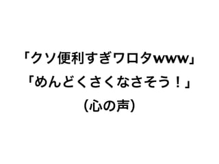 「クソ便利すぎワロタwww」
「めんどくさくなさそう！」
（心の声）

64

 