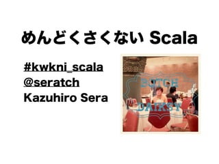 めんどくさくない Scala
#kwkni_scala
@seratch
Kazuhiro Sera

1

 