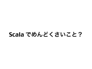 めんどくさくない Scala #kwkni_scala