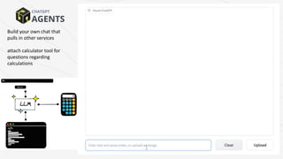 AGENTS
CHATGPT
Build your own chat that
pulls in other services
attach calculator tool for
questions regarding
calculations
 
