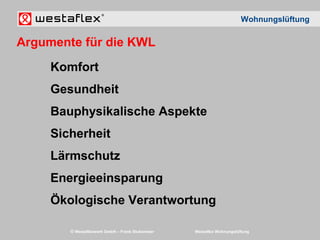 © Westaflexwerk GmbH – Frank Stukemeier Westaflex Wohnungslüftung
Komfort
Gesundheit
Bauphysikalische Aspekte
Sicherheit
Lärmschutz
Energieeinsparung
Ökologische Verantwortung
Wohnungslüftung
Argumente für die KWL
 