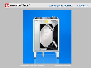 © Westaflexwerk GmbH – Frank Stukemeier Westaflex Wohnungslüftung
Zentralgerät 350WAC – 400 m³/h
 