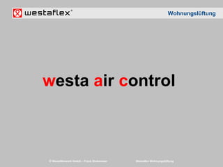 © Westaflexwerk GmbH – Frank Stukemeier Westaflex Wohnungslüftung
westa air control
Wohnungslüftung
 