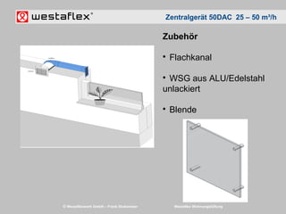 © Westaflexwerk GmbH – Frank Stukemeier Westaflex Wohnungslüftung
Zentralgerät 50DAC 25 – 50 m³/h
Zubehör

Flachkanal

W...