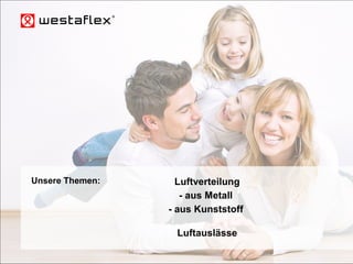 © Westaflexwerk GmbH – Frank Stukemeier Westaflex Wohnungslüftung
LuftverteilungUnsere Themen:
- aus Metall
- aus Kunststoff
Luftauslässe
 