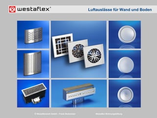 © Westaflexwerk GmbH – Frank Stukemeier Westaflex Wohnungslüftung
Luftauslässe für Wand und Boden
 