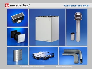 © Westaflexwerk GmbH – Frank Stukemeier Westaflex Wohnungslüftung
Rohrsystem aus Metall
 