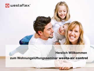 © Westaflexwerk GmbH – Frank Stukemeier Westaflex Wohnungslüftung
Herzlich Willkommen
zum Wohnungslüftungsseminar westa-air control
 