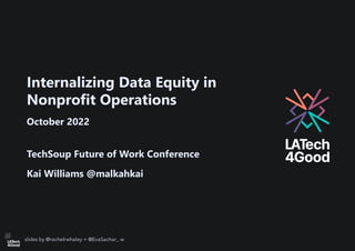 slides by @rachelrwhaley + @EvaSachar_ w
Internalizing Data Equity in
Nonprofit Operations
October 2022
TechSoup Future of Work Conference
Kai Williams @malkahkai
 