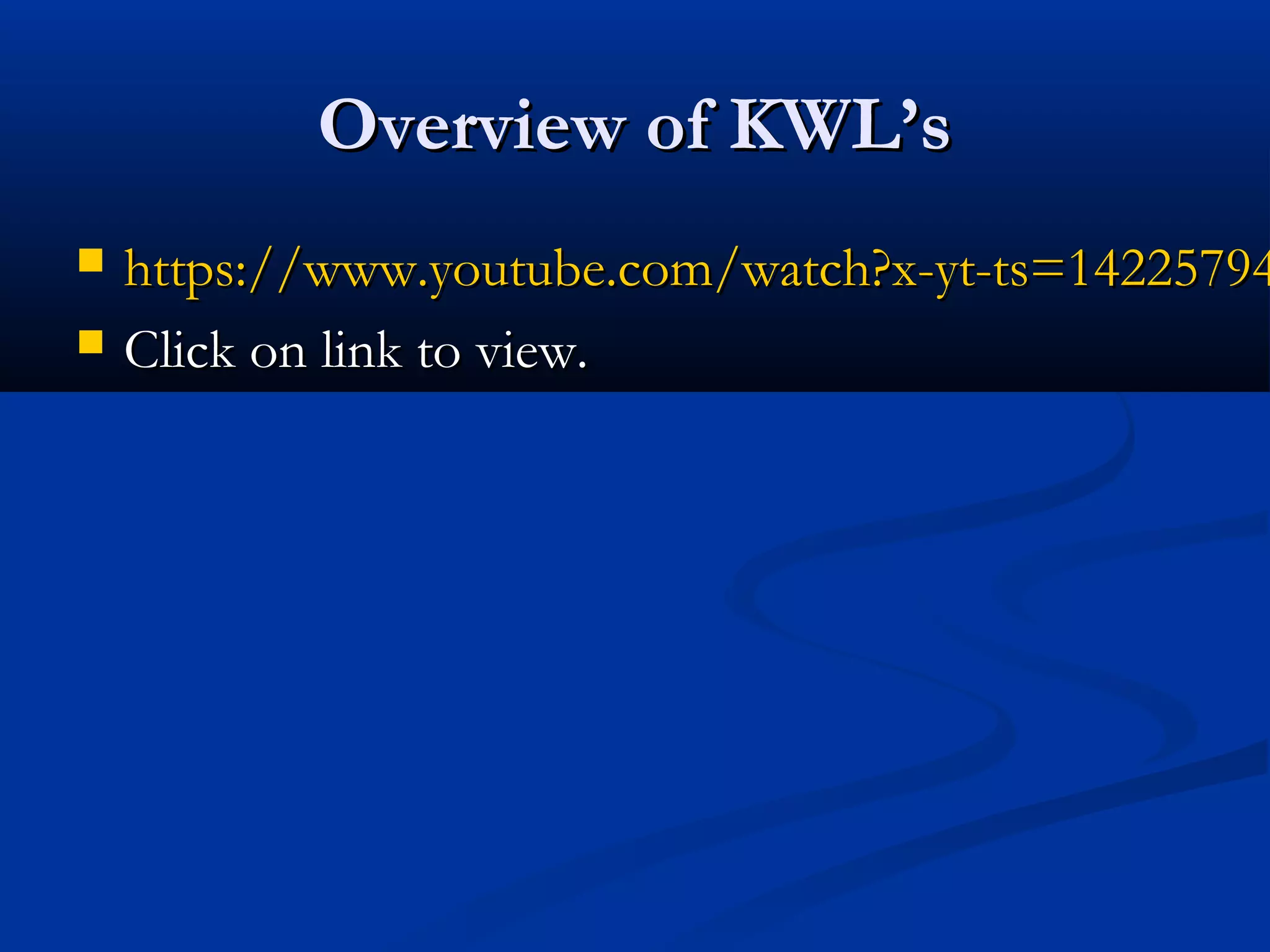 Overview of KWL’sOverview of KWL’s
 https://www.youtube.com/watch?x-yt-ts=14225794https://www.youtube.com/watch?x-yt-ts=14225794
 Click on link to view.Click on link to view.
 