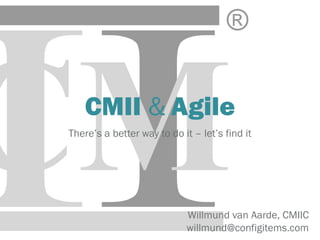 CMII & Agile
There’s a better way to do it – let’s find it
Willmund van Aarde, CMIIC
willmund@configitems.com
 