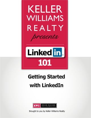 KELLER
WILLIAMS
R E A LT Y



         101
Getting Started
with LinkedIn



Brought to you by Keller Williams Realty
 