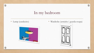 In my bedroom
• Lamp (candeeiro) • Wardrobe (armário/ guarda-roupa)
 
