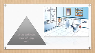 In the bathroom
there is/ there
are...
 