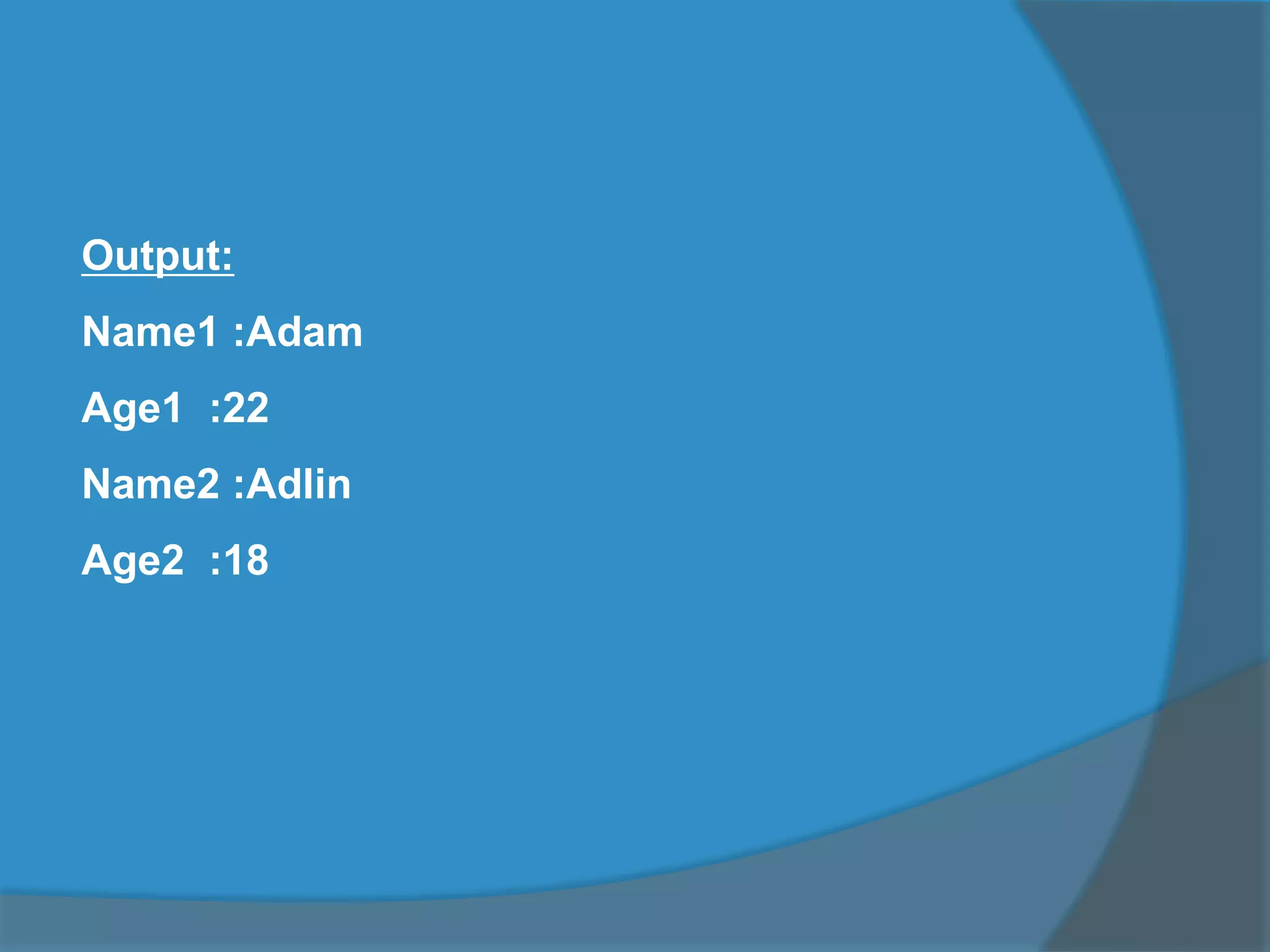 Output:
Name1 :Adam
Age1 :22
Name2 :Adlin
Age2 :18
 