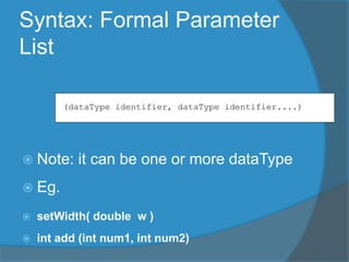 Syntax: Formal Parameter
List
 Note: it can be one or more dataType
 Eg.
 setWidth( double w )
 int add (int num1, int num2)
(dataType identifier, dataType identifier....)
 