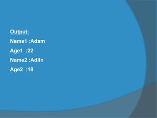 Output:
Name1 :Adam
Age1 :22
Name2 :Adlin
Age2 :18
 