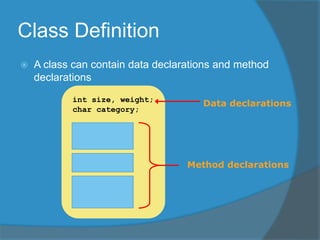 Class Definition
 A class can contain data declarations and method
declarations
int size, weight;
char category;
Data declarations
Method declarations
 