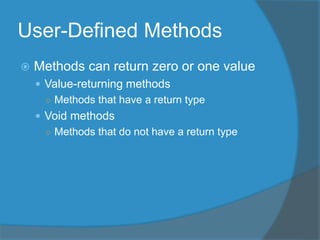 User-Defined Methods
 Methods can return zero or one value
 Value-returning methods
○ Methods that have a return type
 Void methods
○ Methods that do not have a return type
 