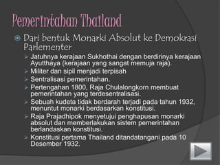 Pemerintahan ThailandDari bentukMonarkiAbsolutkeDemokrasiParlementerJatuhnyakerajaanSukhothaidenganberdirinyakerajaan Ayutthaya (kerajaan yang sangatmemujaraja).