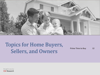 Brought to you by:
KW Research
Topics for Home Buyers,
Sellers, and Owners
Prime Time to Buy 12
 
