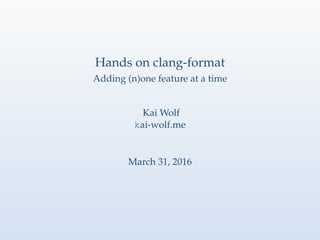 Hands on clang-format
Adding (n)one feature at a time
Kai Wolf
kai-wolf.me
March 31, 2016
 