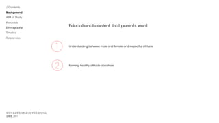 Educational content that parents want
/ Contents
Background
AIM of Study
Keywords
Ethnography
Timeline
References
Understa...
