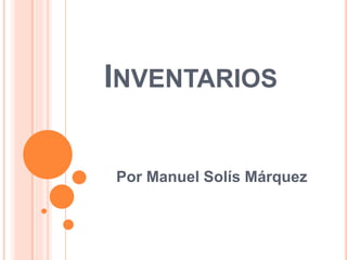 INVENTARIOS
Por Manuel Solís Márquez
 