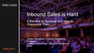 #INBOUND1 
4 
Inbound Sales is Hard 
4 Barriers to Success and How to Overcome Them 
Jackie Danielson, Product Marketing Manager 
Lindsay Richardson, Sales Development Lead  