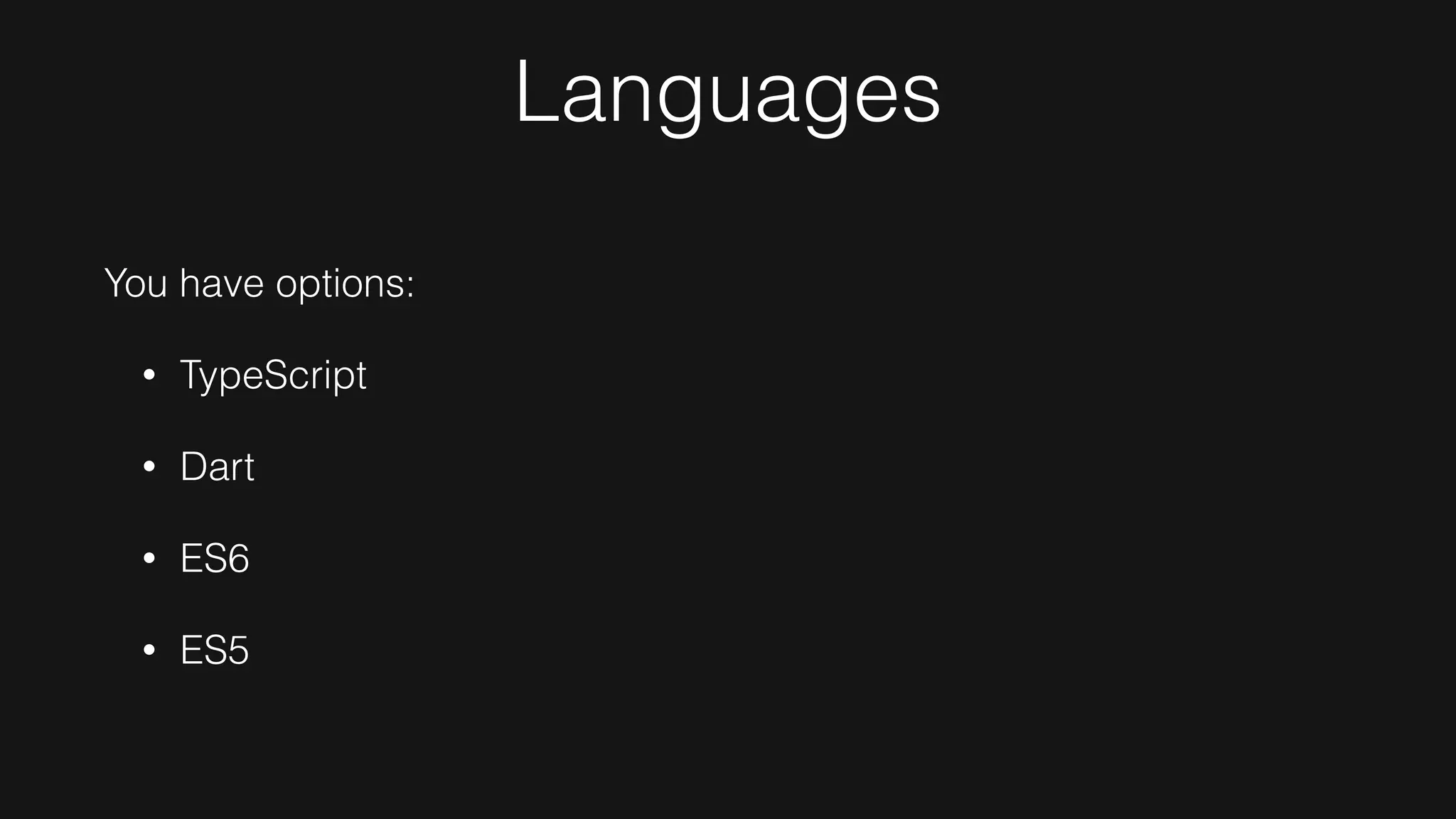 Languages
You have options:
• TypeScript
• Dart
• ES6
• ES5
 