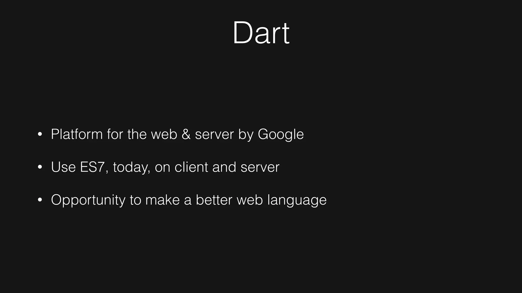 Dart
• Platform for the web & server by Google
• Use ES7, today, on client and server
• Opportunity to make a better web language
 