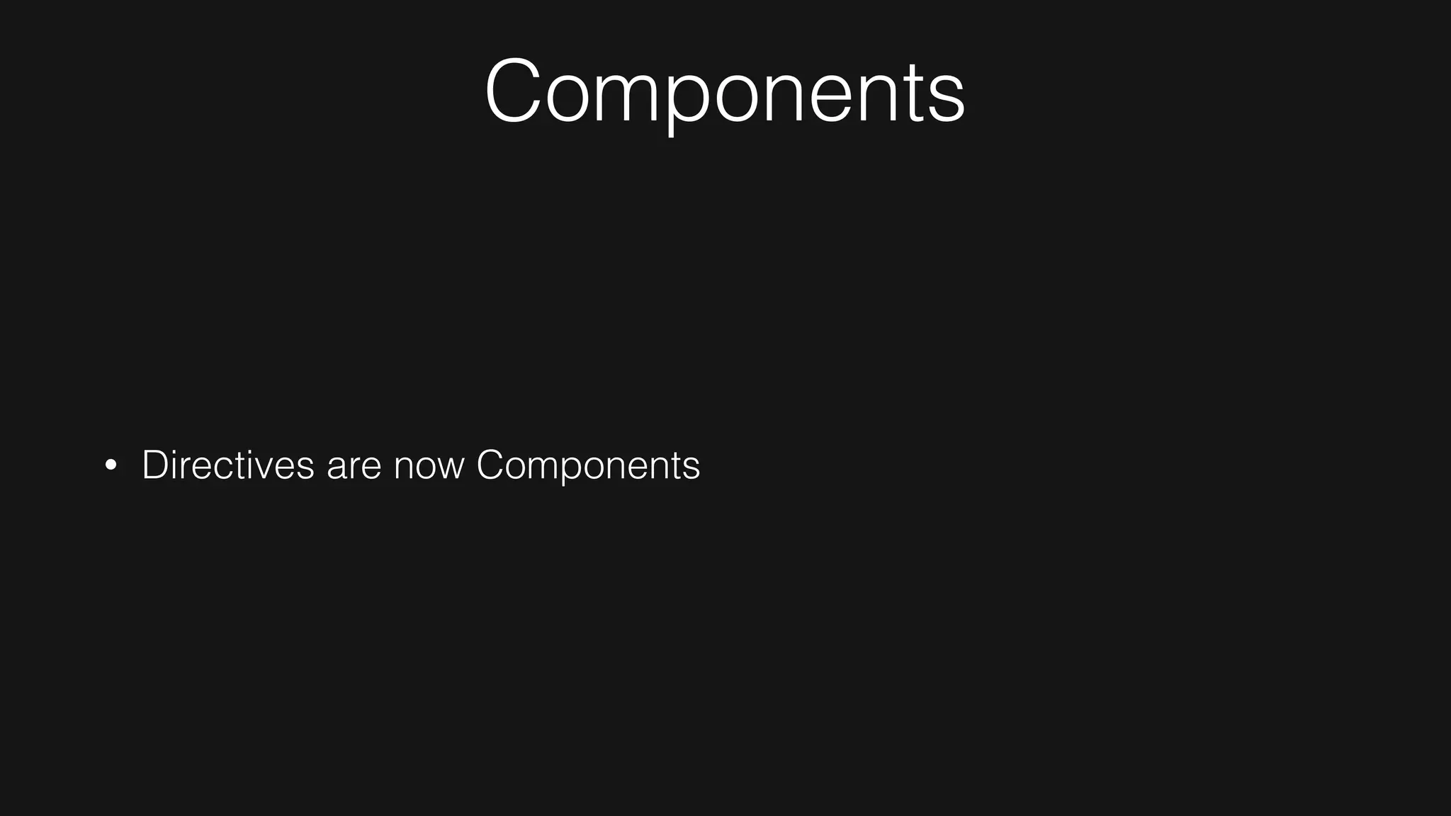 Components
• Directives are now Components
 