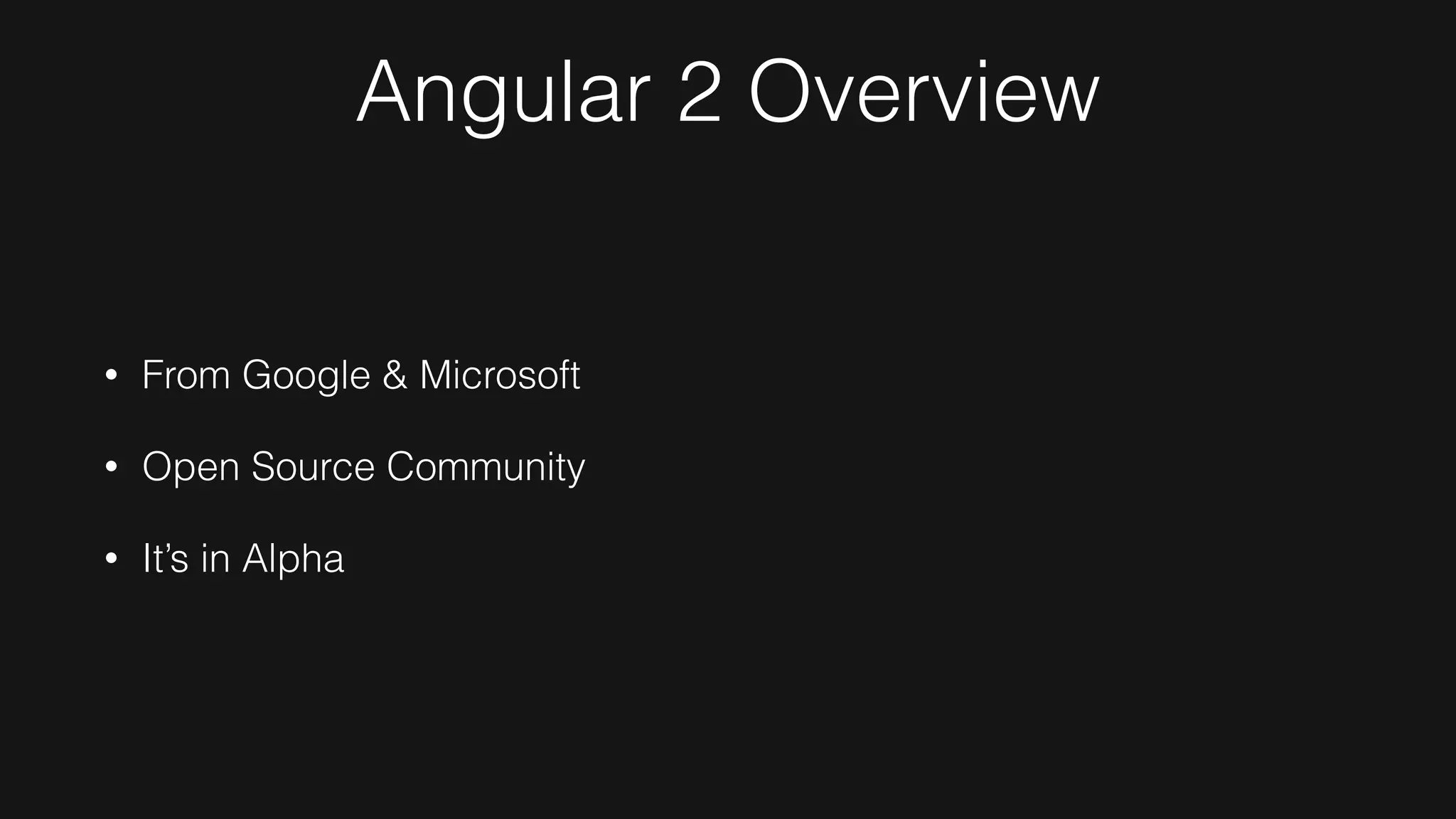 Angular 2 Overview
• From Google & Microsoft
• Open Source Community
• It’s in Alpha
 