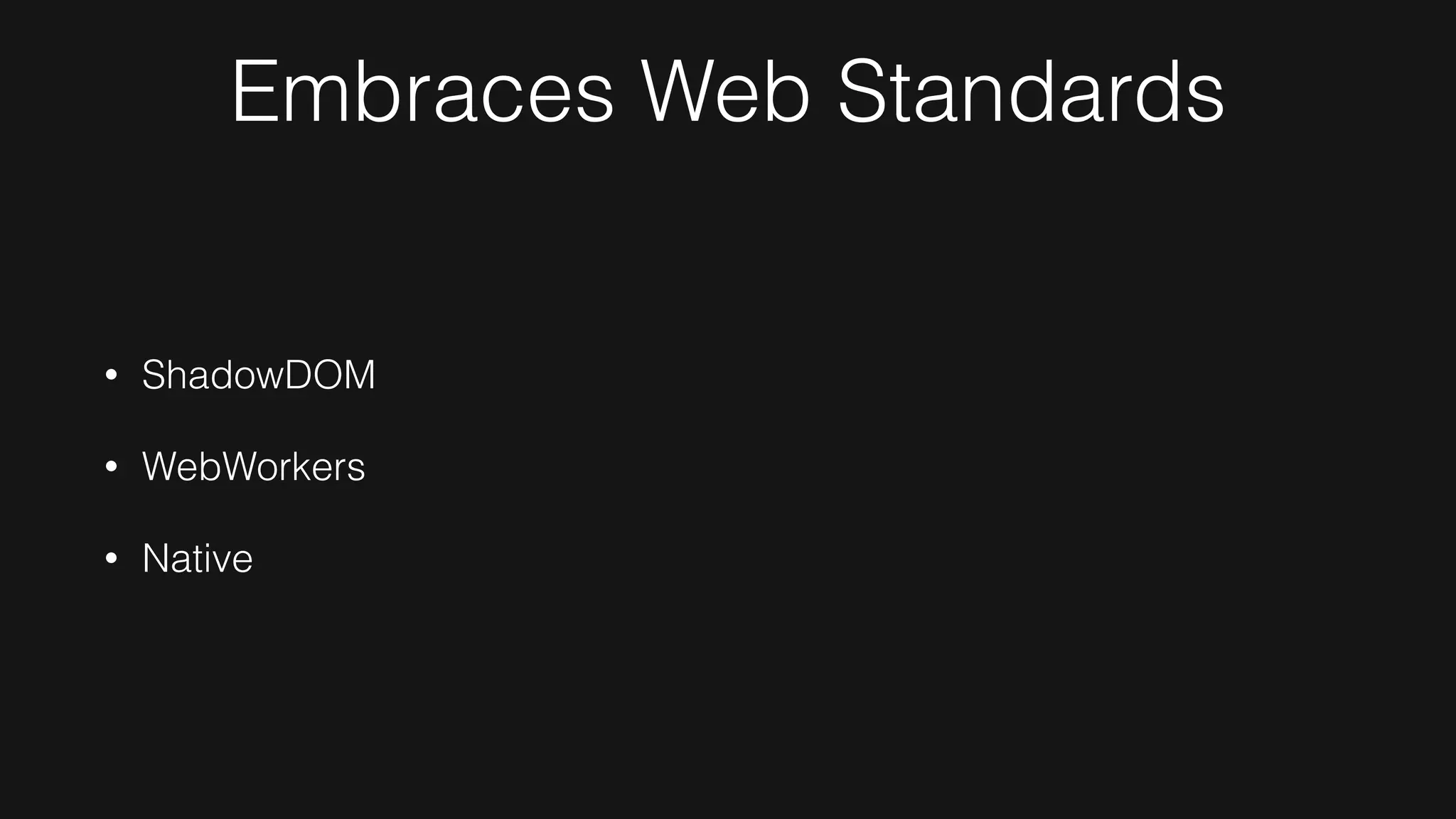 Embraces Web Standards
• ShadowDOM
• WebWorkers
• Native
 