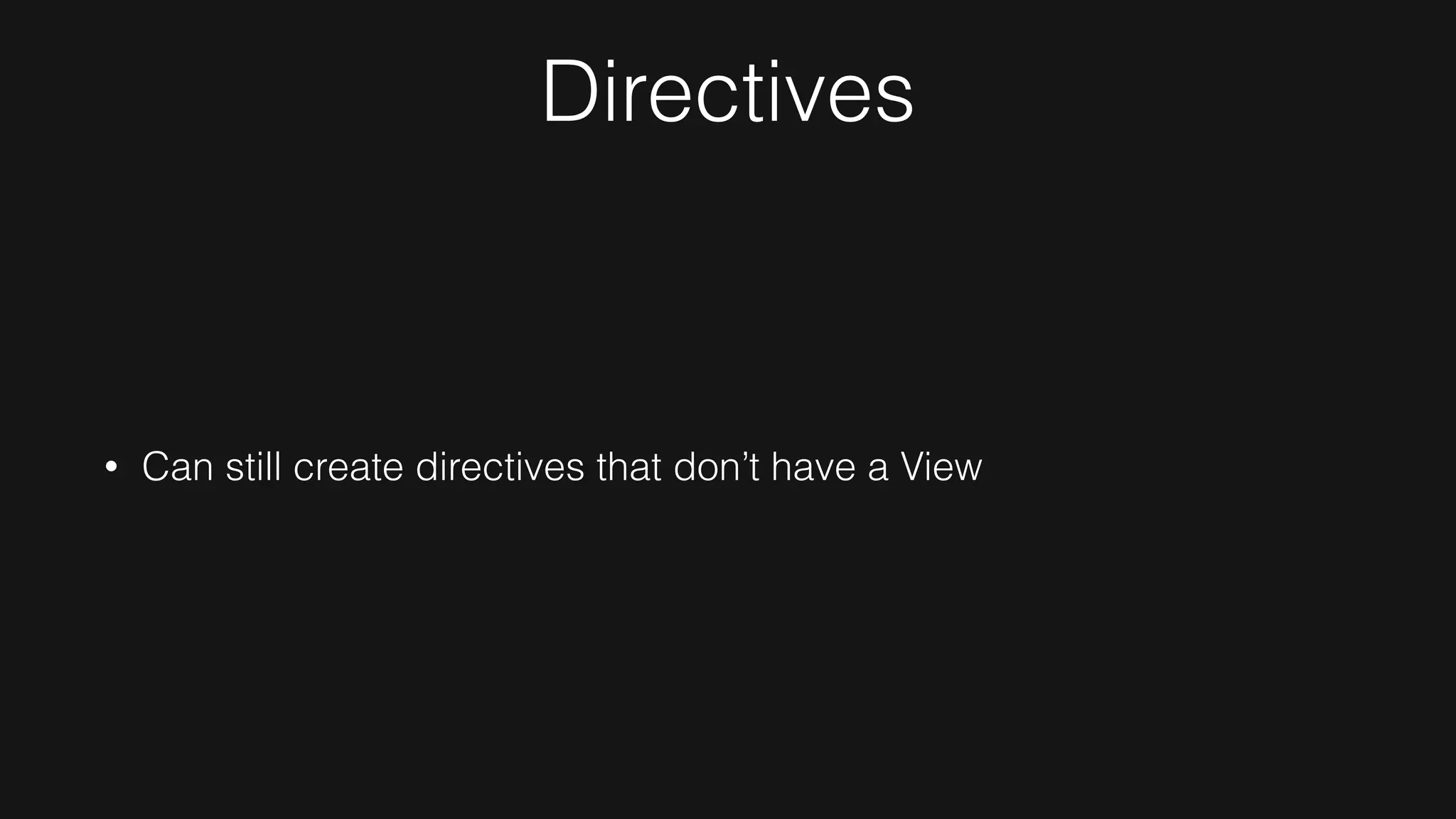 Directives
• Can still create directives that don’t have a View
 