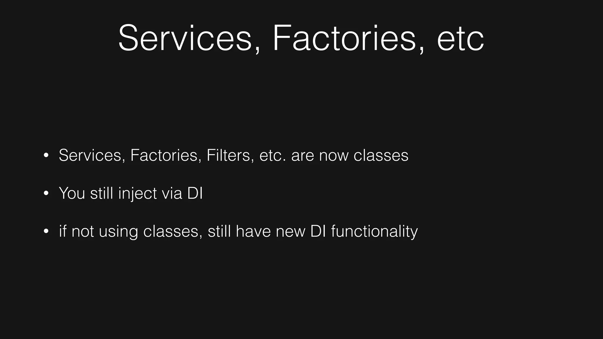 Services, Factories, etc
• Services, Factories, Filters, etc. are now classes
• You still inject via DI
• if not using classes, still have new DI functionality
 