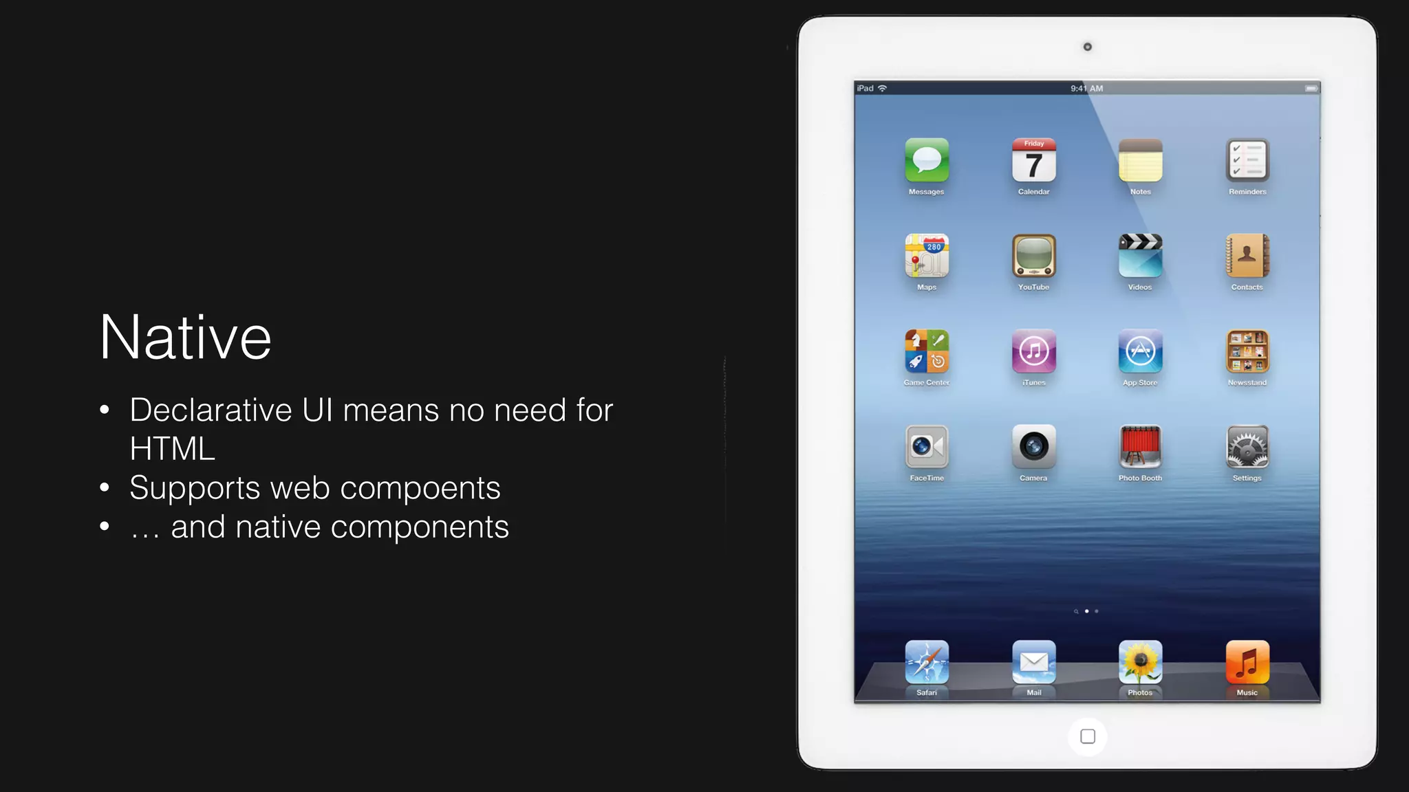 Native
• Declarative UI means no need for
HTML
• Supports web compoents
• … and native components
 