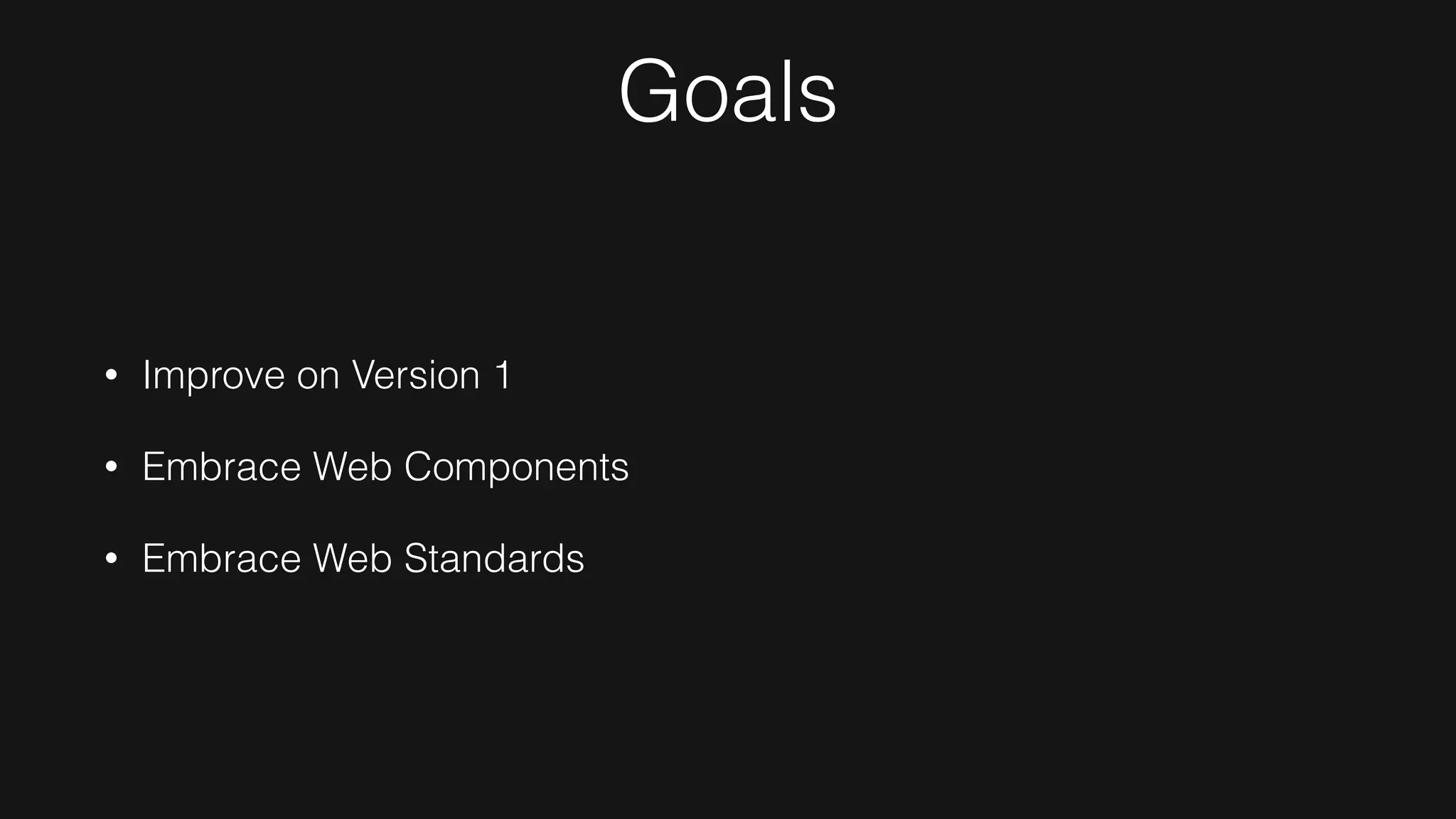 Goals
• Improve on Version 1
• Embrace Web Components
• Embrace Web Standards
 